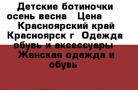 Детские ботиночки -осень весна › Цена ­ 700 - Красноярский край, Красноярск г. Одежда, обувь и аксессуары » Женская одежда и обувь   